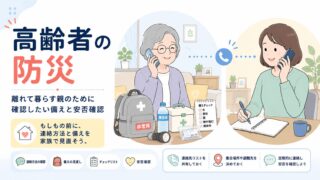 高齢者の防災｜離れて暮らす親のために確認したい備えと安否確認